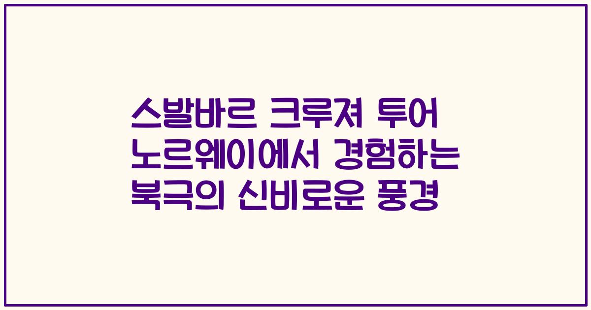 스발바르 크루져 투어 노르웨이에서 경험하는 북극의 신비로운 풍경