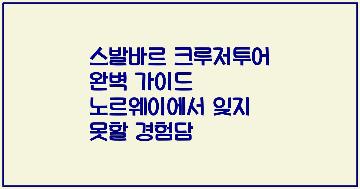 스발바르 크루저투어 완벽 가이드 노르웨이에서 잊지 못할 경험담