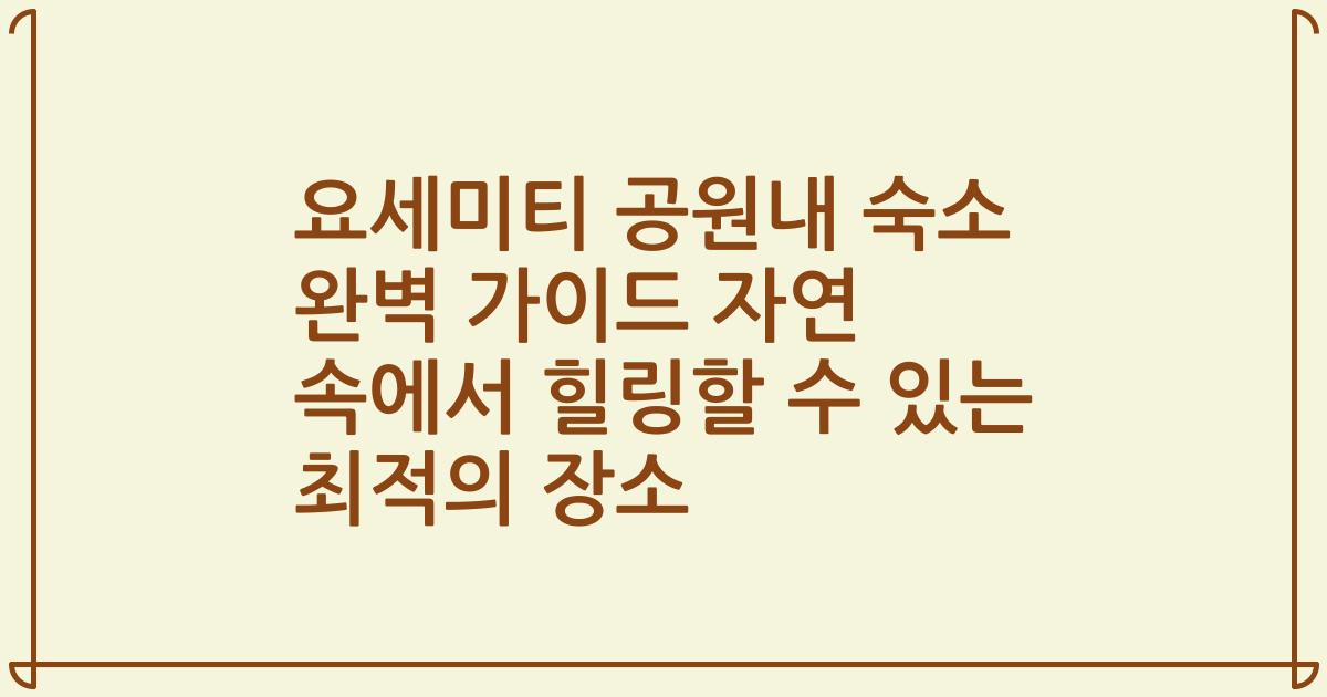 요세미티 공원내 숙소 완벽 가이드 자연 속에서 힐링할 수 있는 최적의 장소