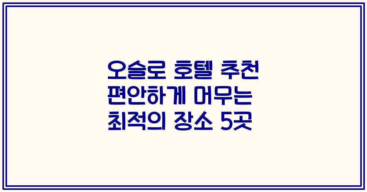 오슬로 호텔 추천 편안하게 머무는 최적의 장소 5곳