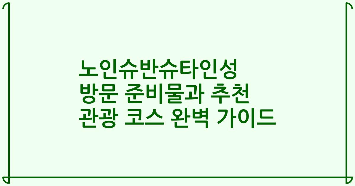 노인슈반슈타인성 방문 준비물과 추천 관광 코스 완벽 가이드