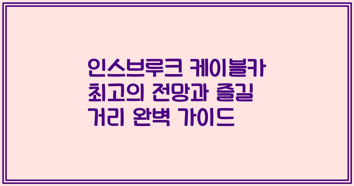 인스브루크 케이블카 최고의 전망과 즐길 거리 완벽 가이드