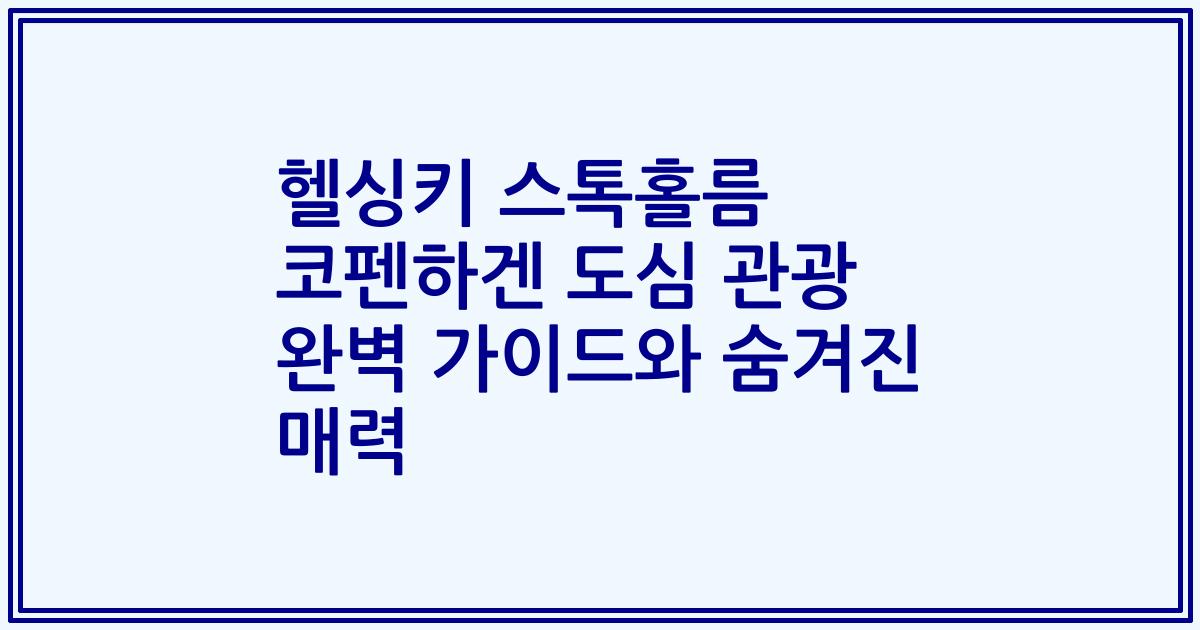 헬싱키 스톡홀름 코펜하겐 도심 관광 완벽 가이드와 숨겨진 매력
