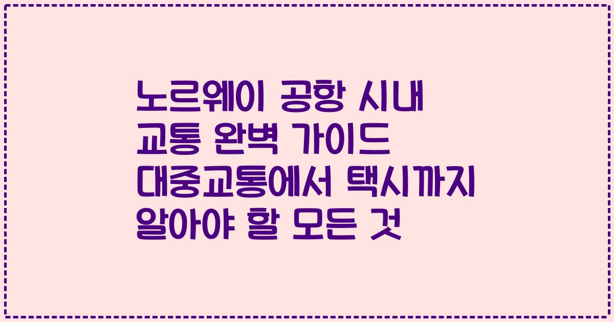 노르웨이 공항 시내 교통 완벽 가이드 대중교통에서 택시까지 알아야 할 모든 것