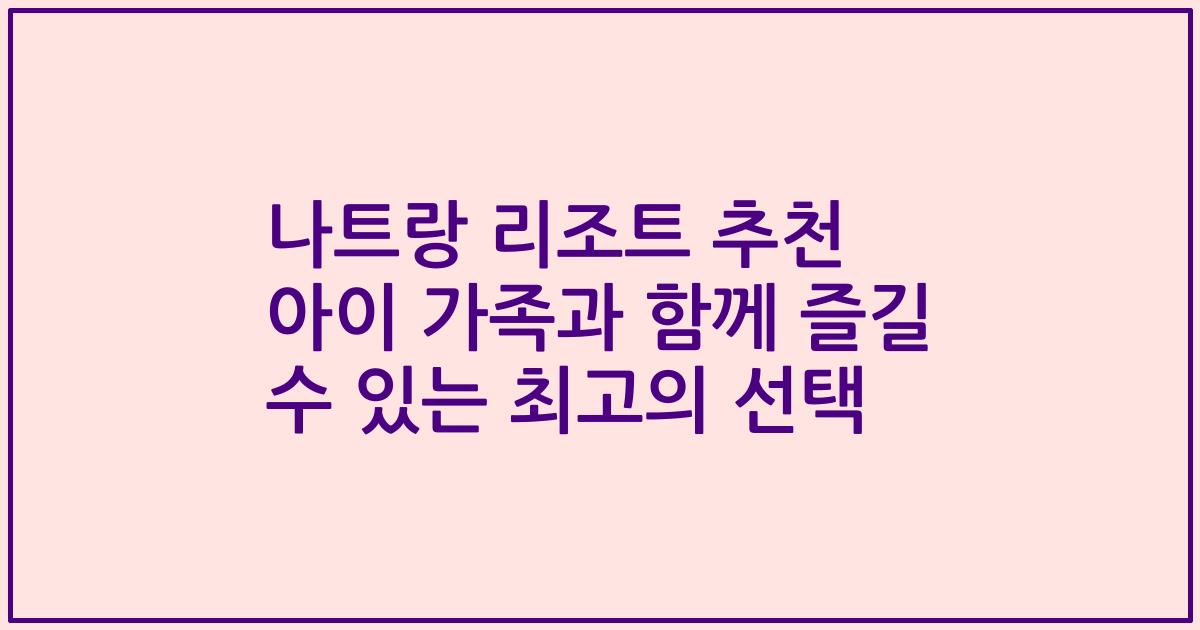 나트랑 리조트 추천 아이 가족과 함께 즐길 수 있는 최고의 선택