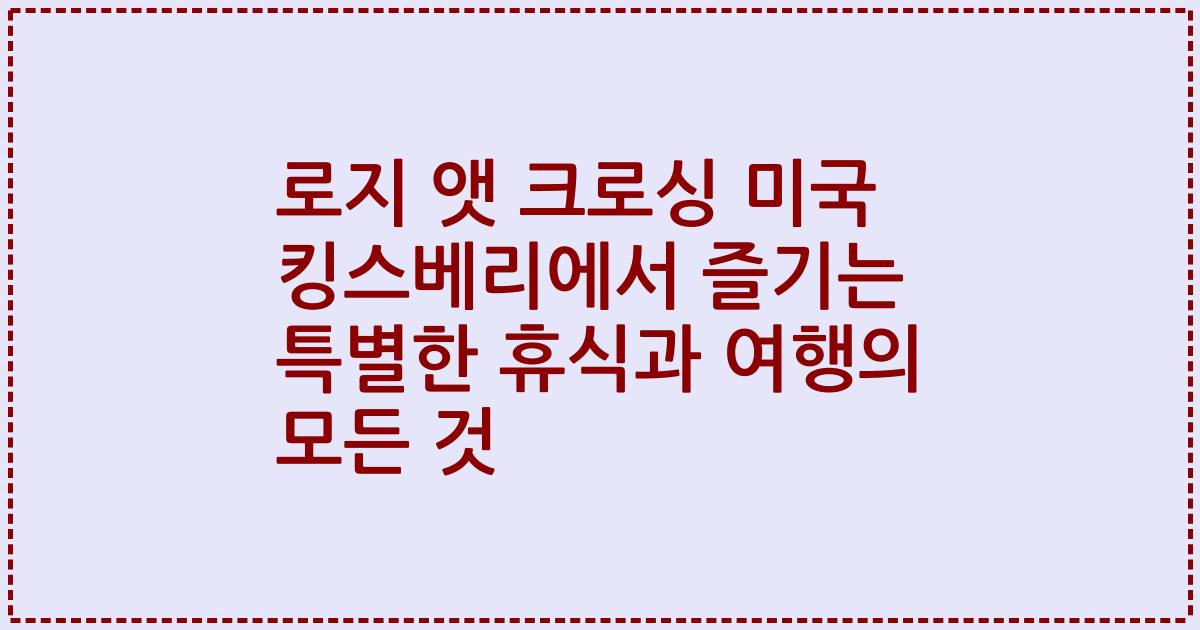 로지 앳 크로싱 미국 킹스베리에서 즐기는 특별한 휴식과 여행의 모든 것