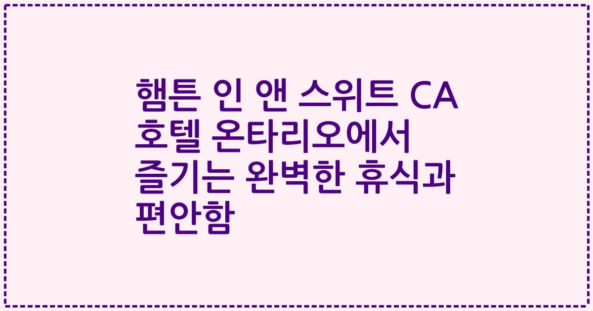 햄튼 인 앤 스위트 CA 호텔 온타리오에서 즐기는 완벽한 휴식과 편안함