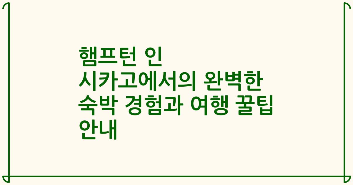 햄프턴 인 시카고에서의 완벽한 숙박 경험과 여행 꿀팁 안내