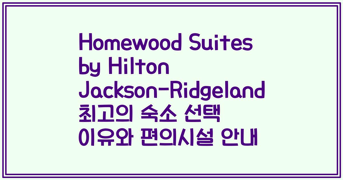 Homewood Suites by Hilton Jackson-Ridgeland 최고의 숙소 선택 이유와 편의시설 안내