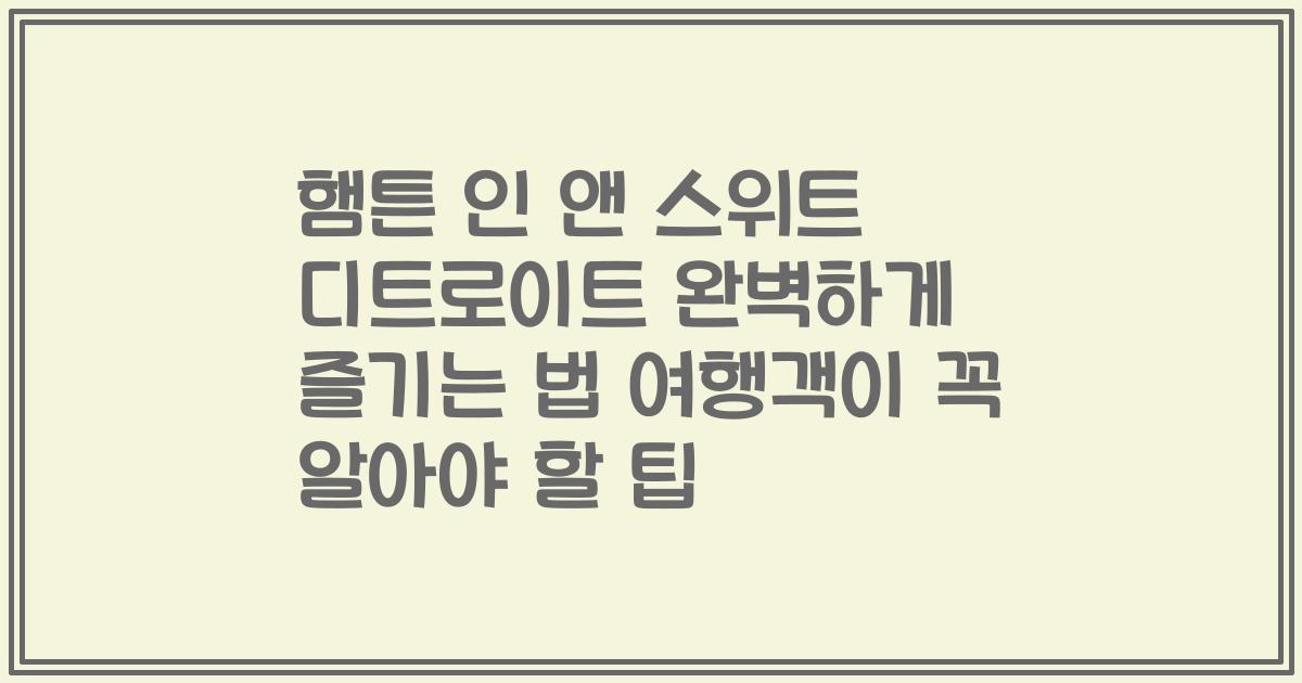 햄튼 인 앤 스위트 디트로이트 완벽하게 즐기는 법 여행객이 꼭 알아야 할 팁