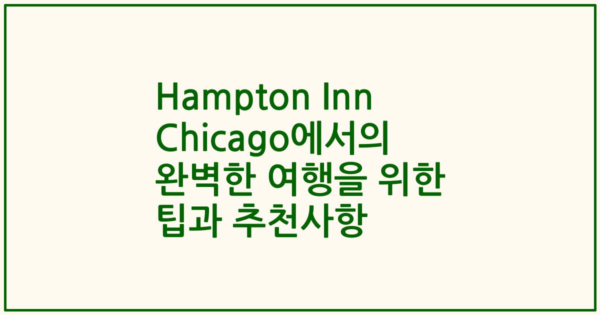 Hampton Inn Chicago에서의 완벽한 여행을 위한 팁과 추천사항