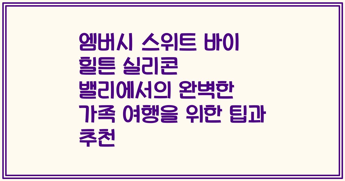 엠버시 스위트 바이 힐튼 실리콘 밸리에서의 완벽한 가족 여행을 위한 팁과 추천