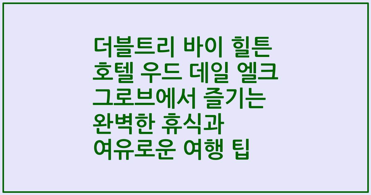 더블트리 바이 힐튼 호텔 우드 데일 엘크 그로브에서 즐기는 완벽한 휴식과 여유로운 여행 팁