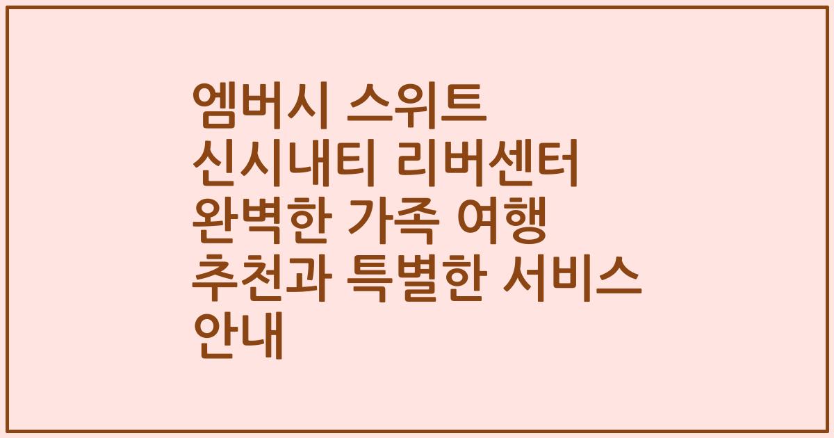 엠버시 스위트 신시내티 리버센터 완벽한 가족 여행 추천과 특별한 서비스 안내