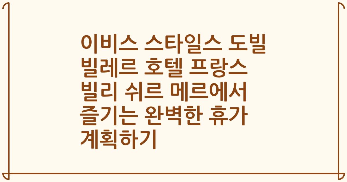 이비스 스타일스 도빌 빌레르 호텔 프랑스 빌리 쉬르 메르에서 즐기는 완벽한 휴가 계획하기