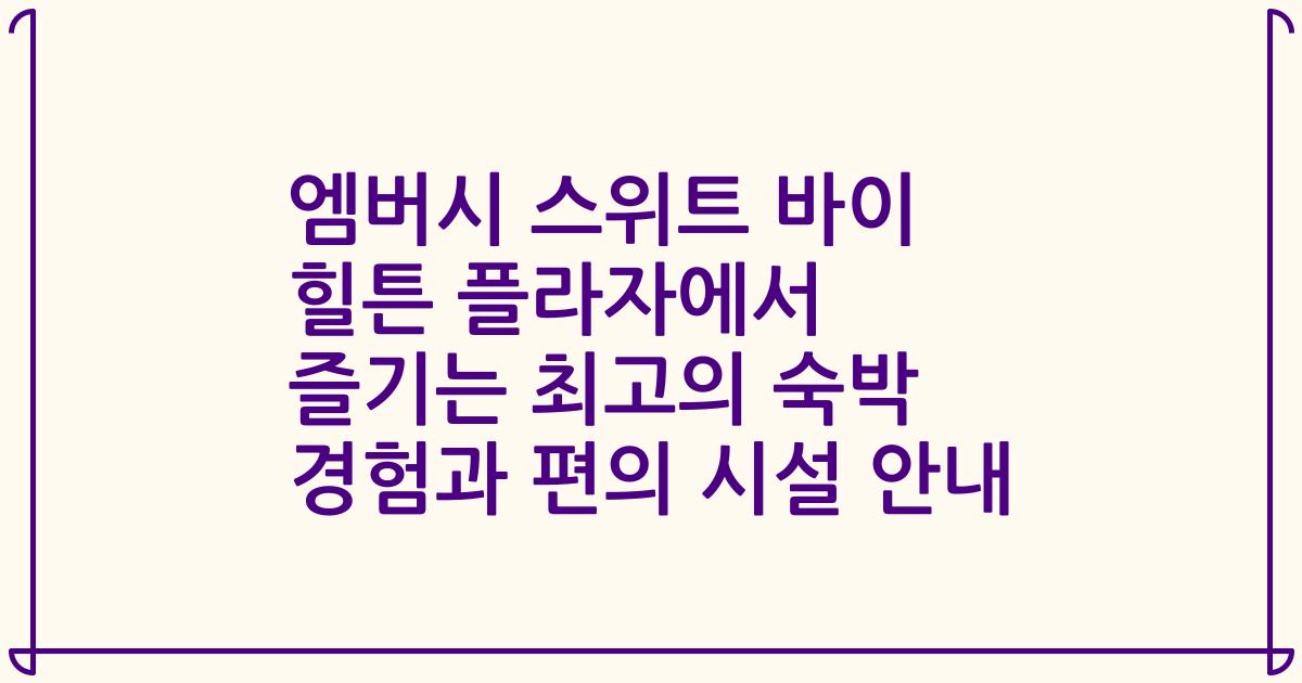 엠버시 스위트 바이 힐튼 플라자에서 즐기는 최고의 숙박 경험과 편의 시설 안내