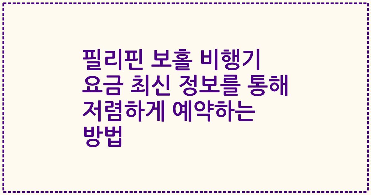 필리핀 보홀 비행기 요금 최신 정보를 통해 저렴하게 예약하는 방법