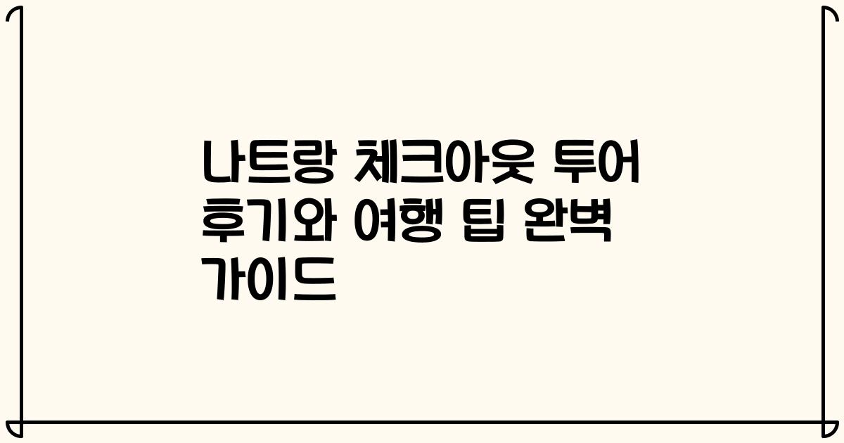 나트랑 체크아웃 투어 후기와 여행 팁 완벽 가이드