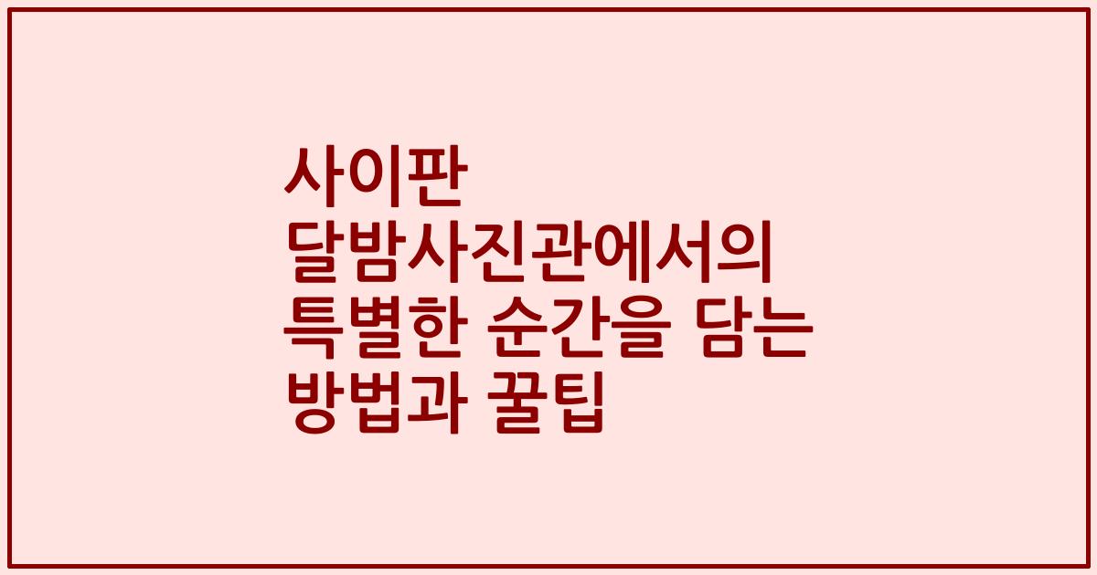 사이판 달밤사진관에서의 특별한 순간을 담는 방법과 꿀팁