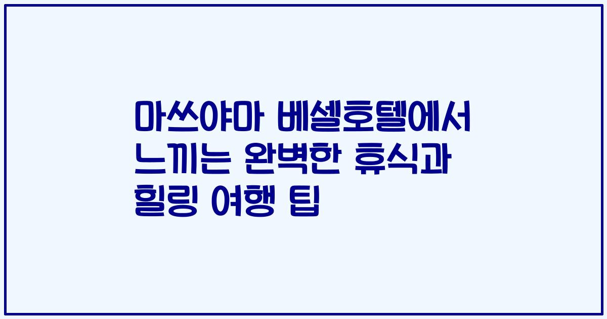 마쓰야마 베셀호텔에서 느끼는 완벽한 휴식과 힐링 여행 팁