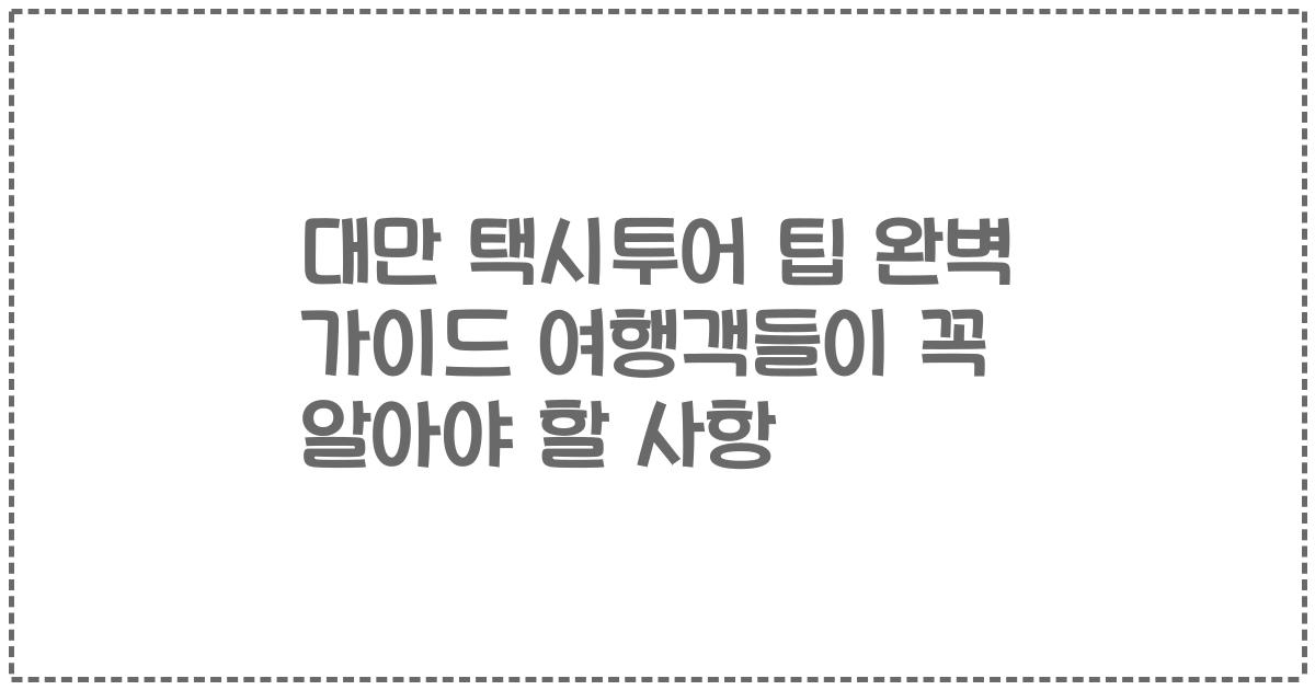 대만 택시투어 팁 완벽 가이드 여행객들이 꼭 알아야 할 사항