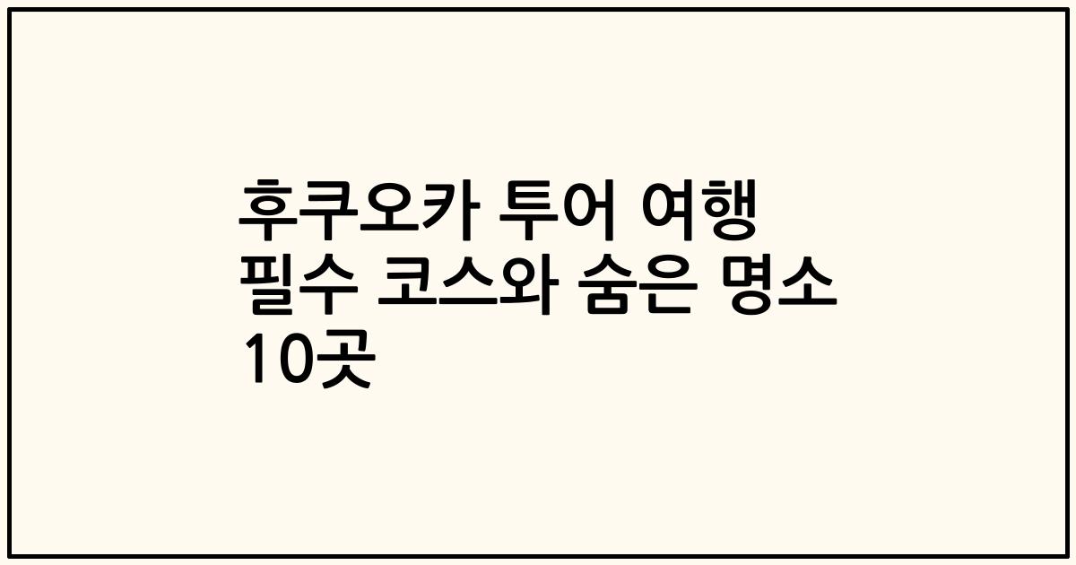 후쿠오카 투어 여행 필수 코스와 숨은 명소 10곳