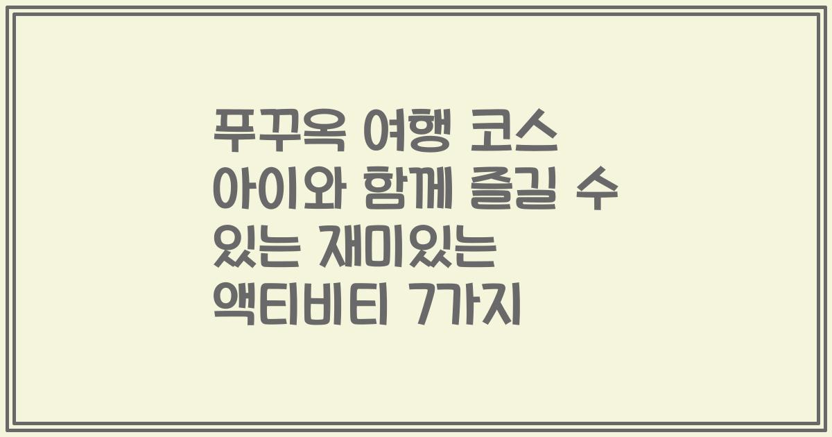 푸꾸옥 여행 코스 아이와 함께 즐길 수 있는 재미있는 액티비티 7가지