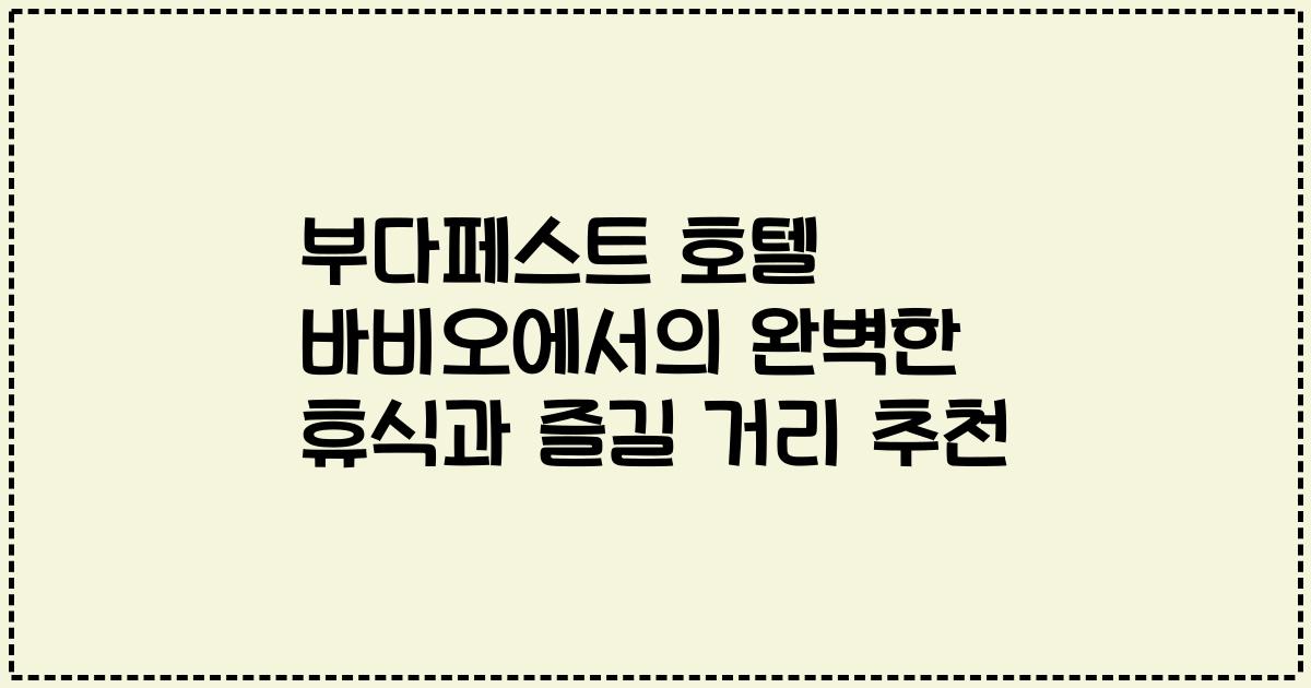 부다페스트 호텔 바비오에서의 완벽한 휴식과 즐길 거리 추천