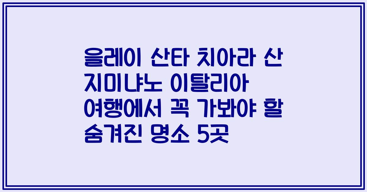 을레이 산타 치아라 산 지미냐노 이탈리아 여행에서 꼭 가봐야 할 숨겨진 명소 5곳
