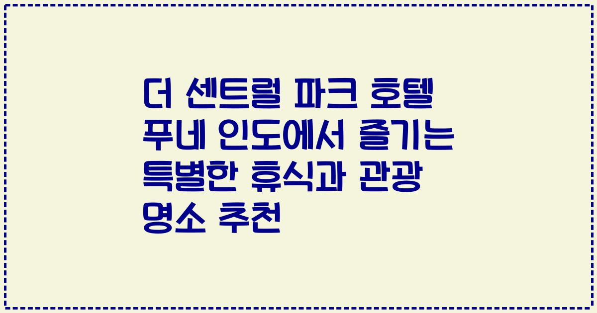 더 센트럴 파크 호텔 푸네 인도에서 즐기는 특별한 휴식과 관광 명소 추천
