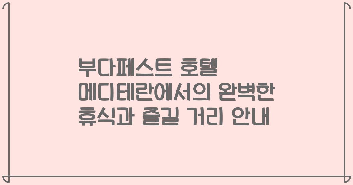 부다페스트 호텔 메디테란에서의 완벽한 휴식과 즐길 거리 안내
