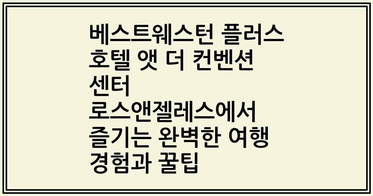 베스트웨스턴 플러스 호텔 앳 더 컨벤션 센터 로스앤젤레스에서 즐기는 완벽한 여행 경험과 꿀팁