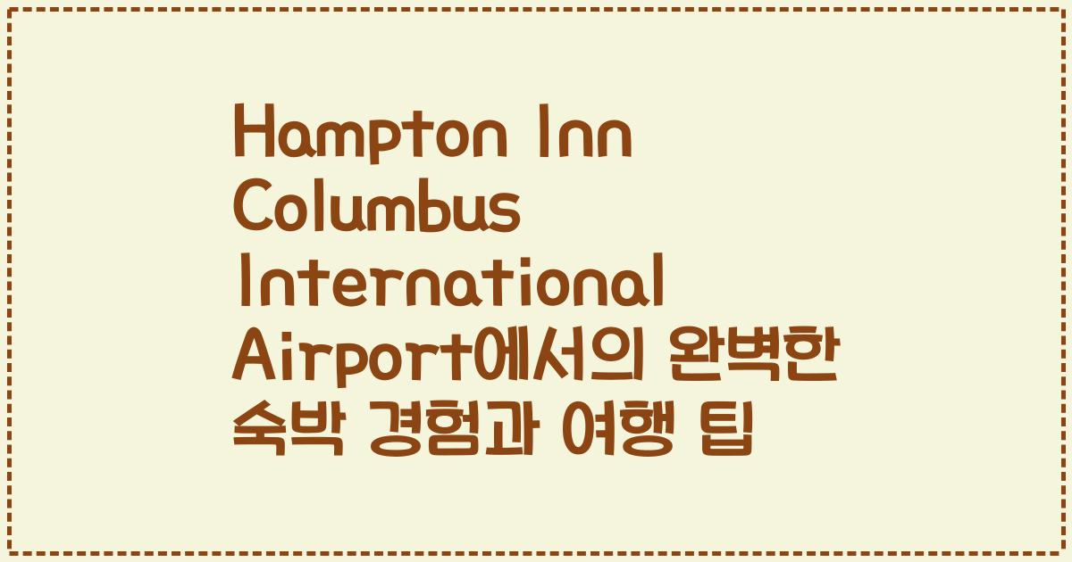 Hampton Inn Columbus International Airport에서의 완벽한 숙박 경험과 여행 팁
