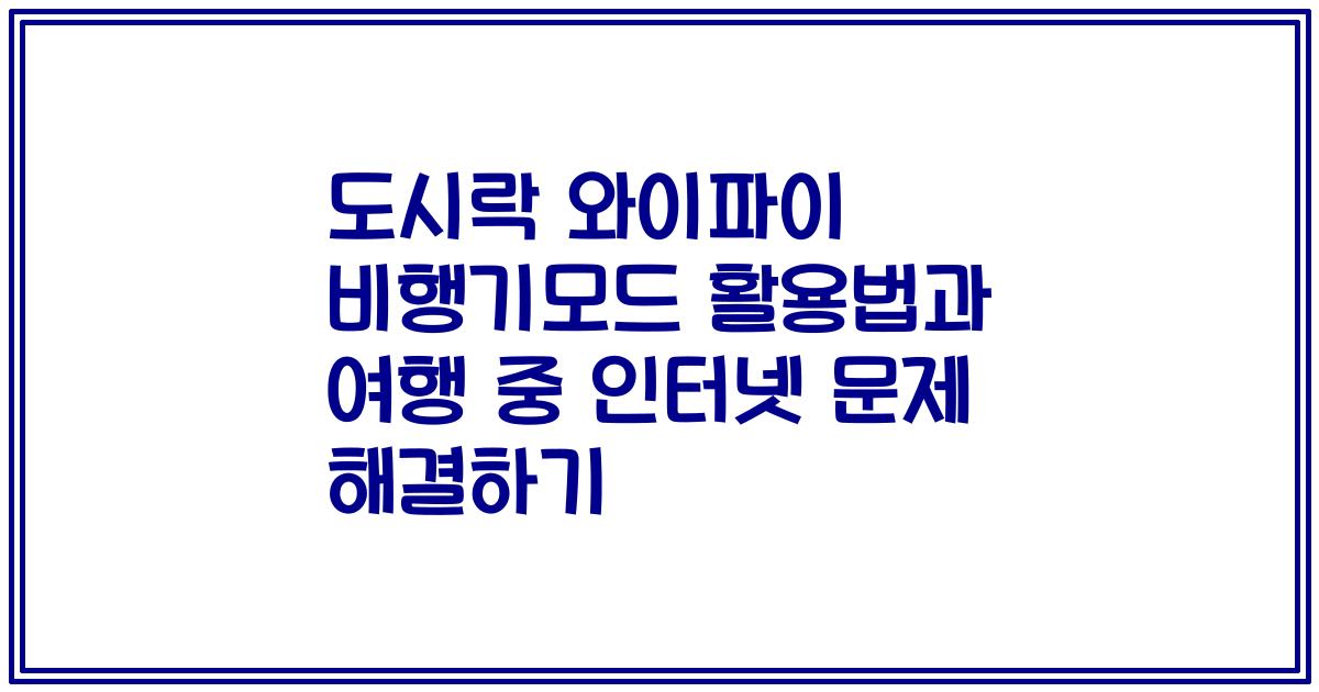 도시락 와이파이 비행기모드 활용법과 여행 중 인터넷 문제 해결하기