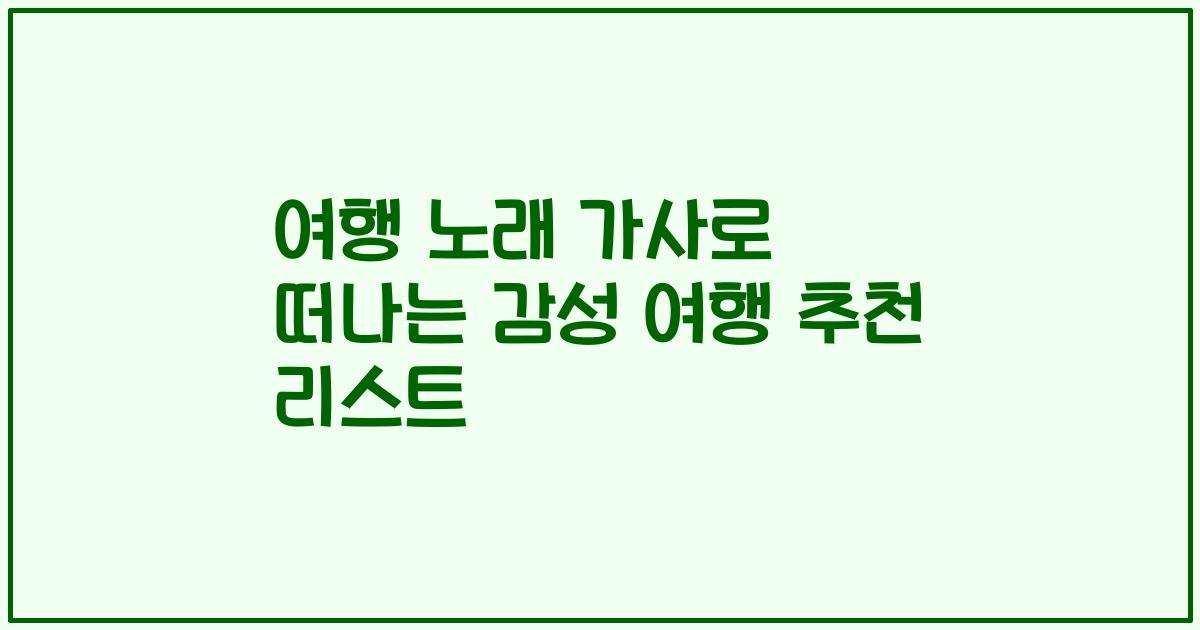 여행 노래 가사로 떠나는 감성 여행 추천 리스트