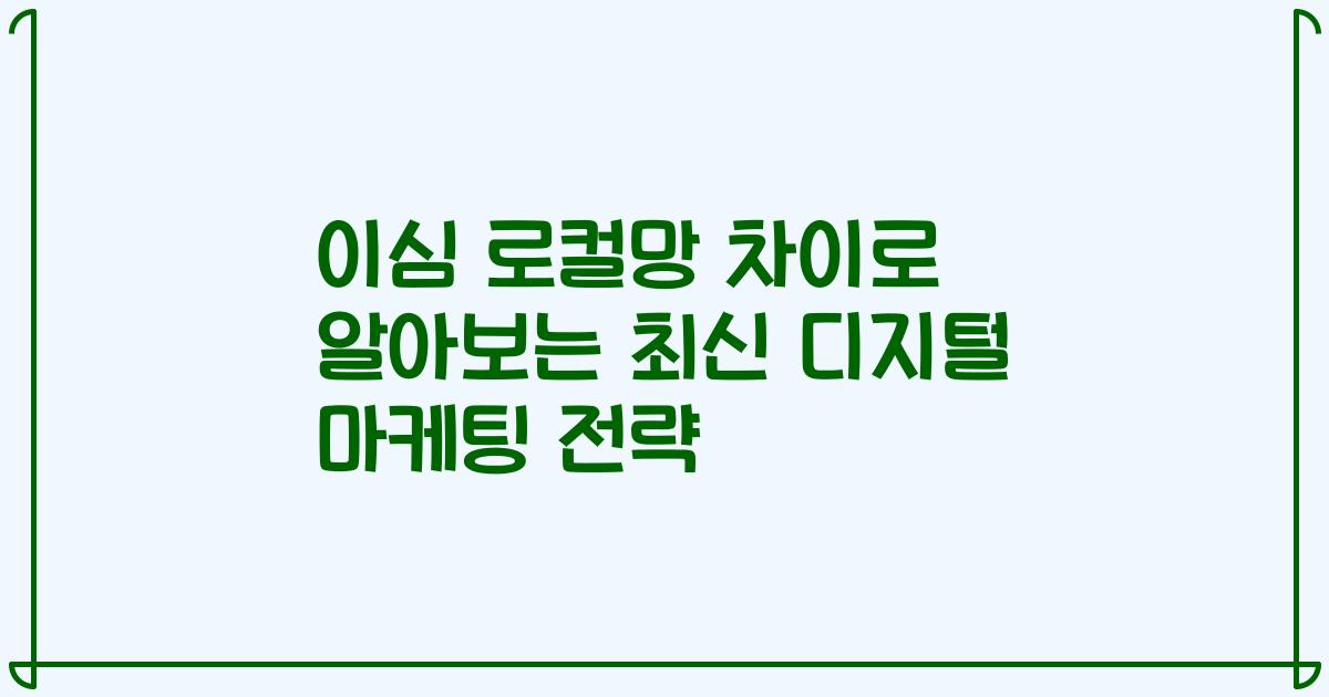 이심 로컬망 차이로 알아보는 최신 디지털 마케팅 전략