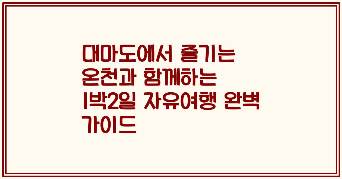 대마도에서 즐기는 온천과 함께하는 1박2일 자유여행 완벽 가이드