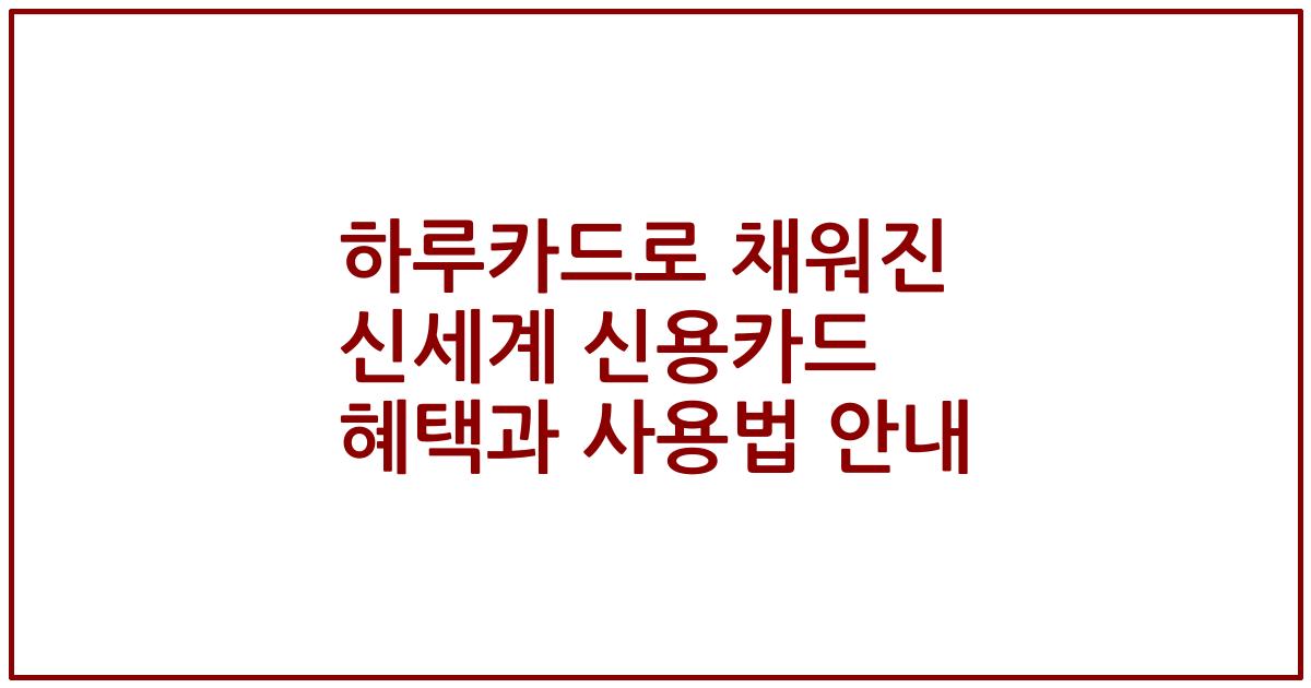 하루카드로 채워진 신세계 신용카드 혜택과 사용법 안내