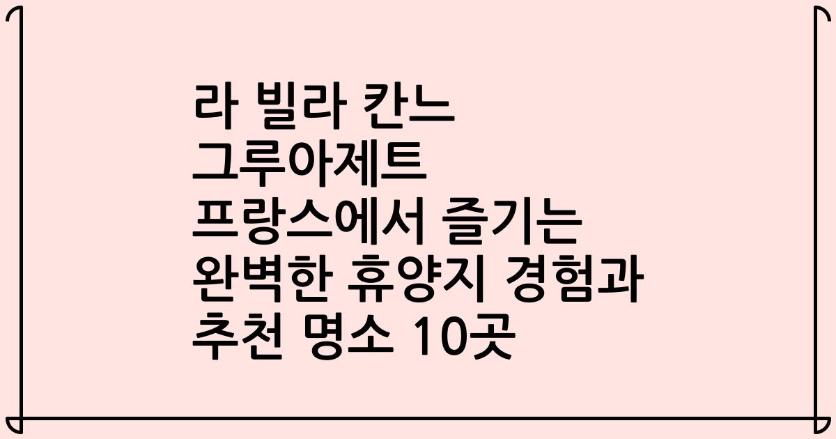 라 빌라 칸느 그루아제트 프랑스에서 즐기는 완벽한 휴양지 경험과 추천 명소 10곳