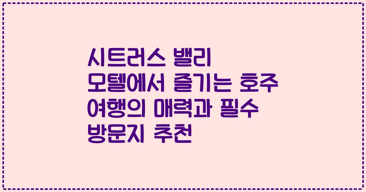 시트러스 밸리 모텔에서 즐기는 호주 여행의 매력과 필수 방문지 추천