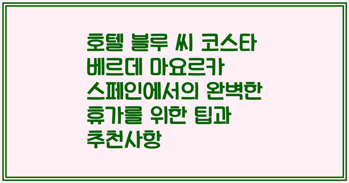 호텔 블루 씨 코스타 베르데 마요르카 스페인에서의 완벽한 휴가를 위한 팁과 추천사항