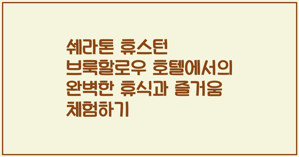 쉐라톤 휴스턴 브룩할로우 호텔에서의 완벽한 휴식과 즐거움 체험하기