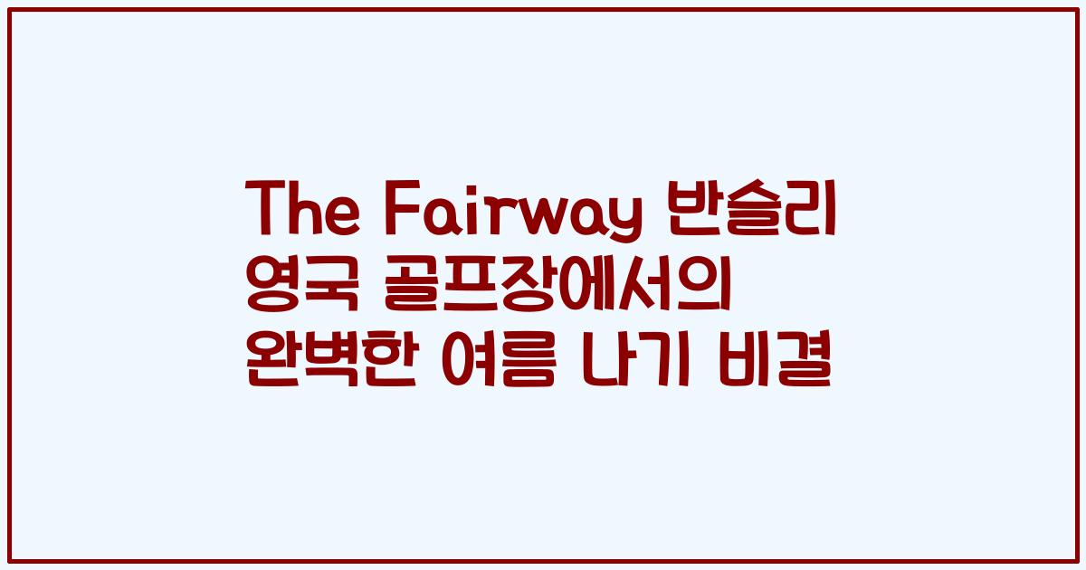 The Fairway 반슬리 영국 골프장에서의 완벽한 여름 나기 비결