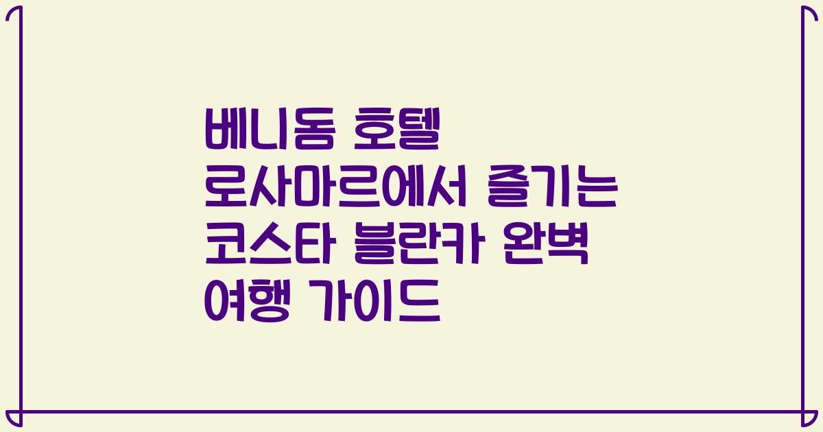 베니돔 호텔 로사마르에서 즐기는 코스타 블란카 완벽 여행 가이드