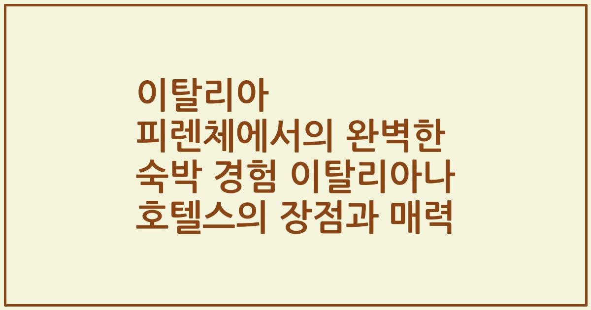 이탈리아 피렌체에서의 완벽한 숙박 경험 이탈리아나 호텔스의 장점과 매력