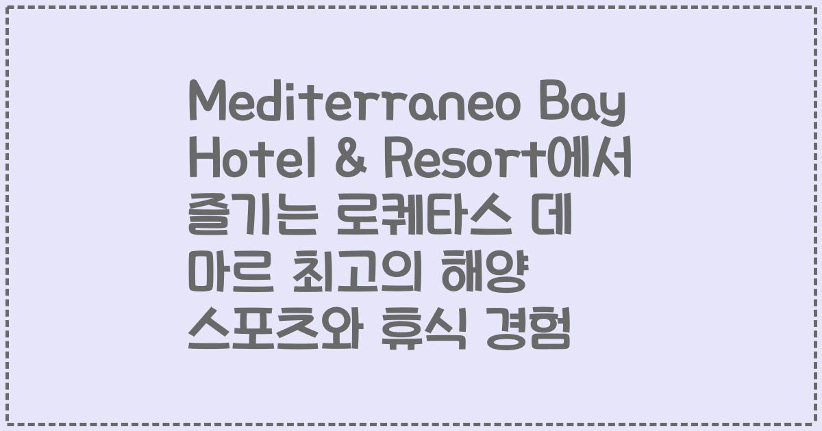 Mediterraneo Bay Hotel & Resort에서 즐기는 로퀘타스 데 마르 최고의 해양 스포츠와 휴식 경험
