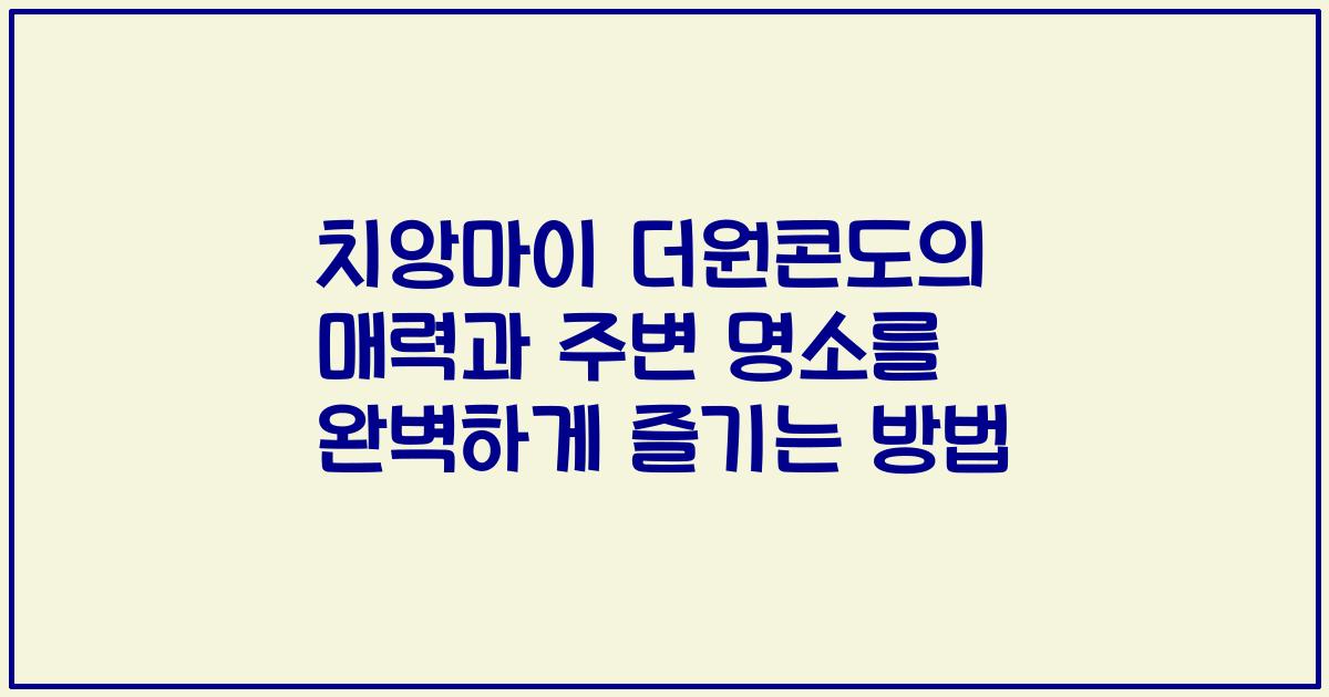 치앙마이 더원콘도의 매력과 주변 명소를 완벽하게 즐기는 방법