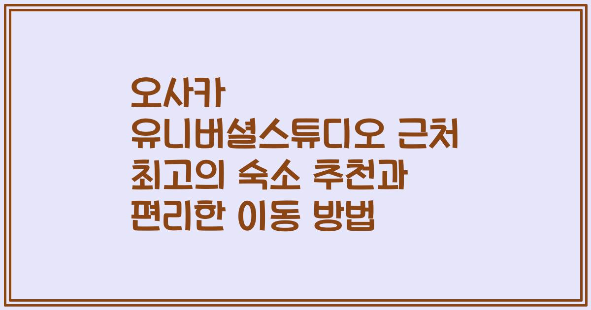 오사카 유니버셜스튜디오 근처 최고의 숙소 추천과 편리한 이동 방법