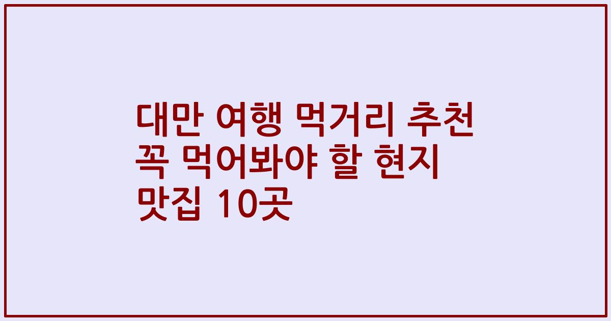 대만 여행 먹거리 추천 꼭 먹어봐야 할 현지 맛집 10곳
