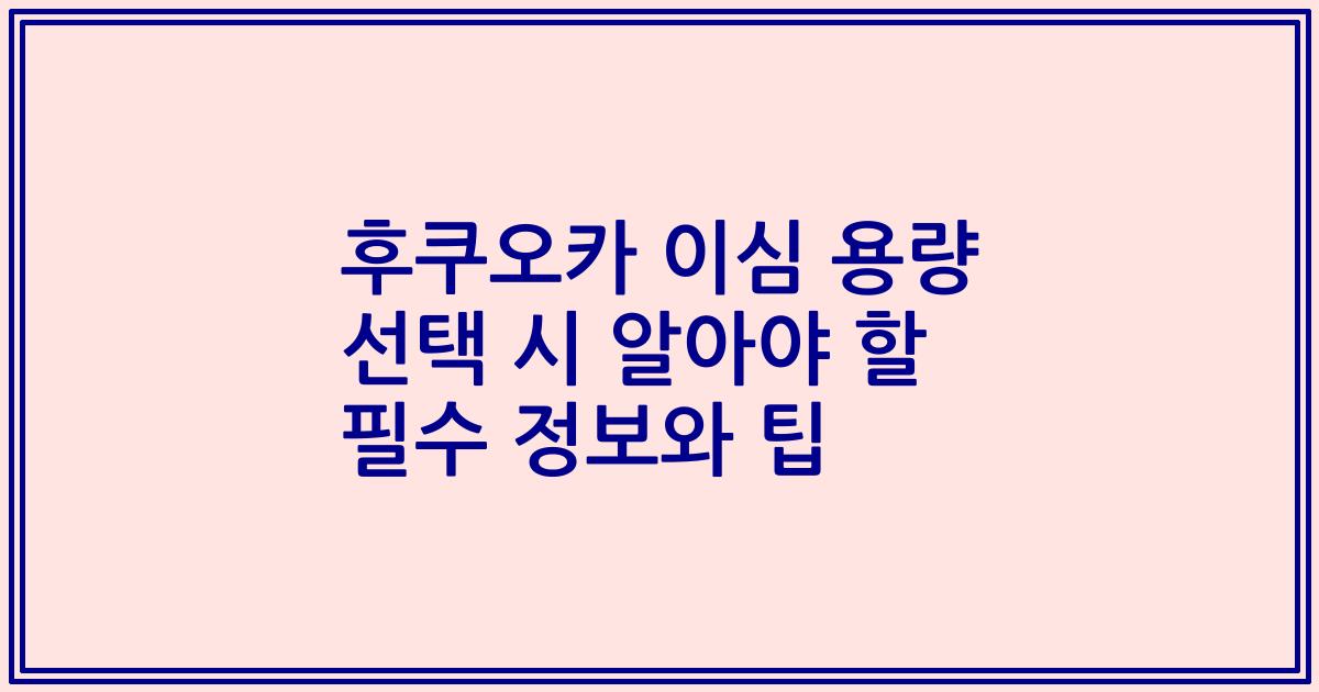 후쿠오카 이심 용량 선택 시 알아야 할 필수 정보와 팁